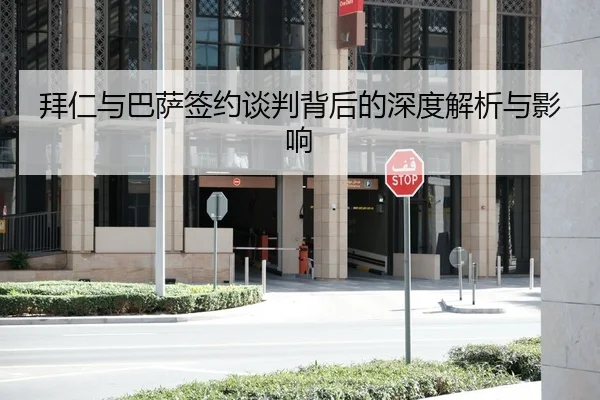 拜仁与巴萨签约谈判背后的深度解析与影响